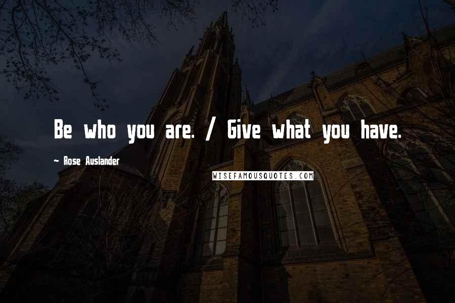 Rose Auslander Quotes: Be who you are. / Give what you have.