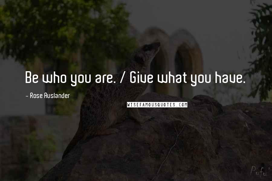 Rose Auslander Quotes: Be who you are. / Give what you have.