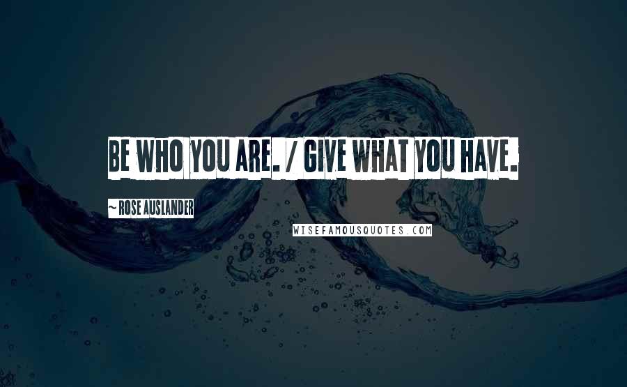 Rose Auslander Quotes: Be who you are. / Give what you have.