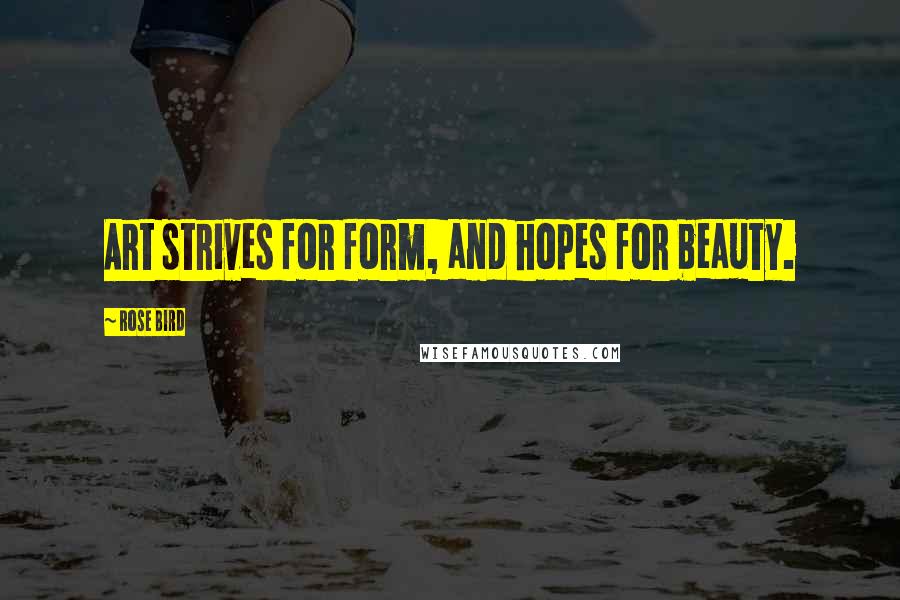 Rose Bird Quotes: Art strives for form, and hopes for beauty.