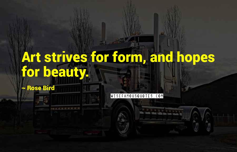 Rose Bird Quotes: Art strives for form, and hopes for beauty.