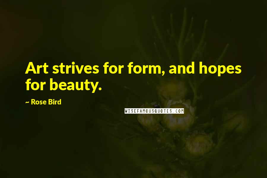 Rose Bird Quotes: Art strives for form, and hopes for beauty.