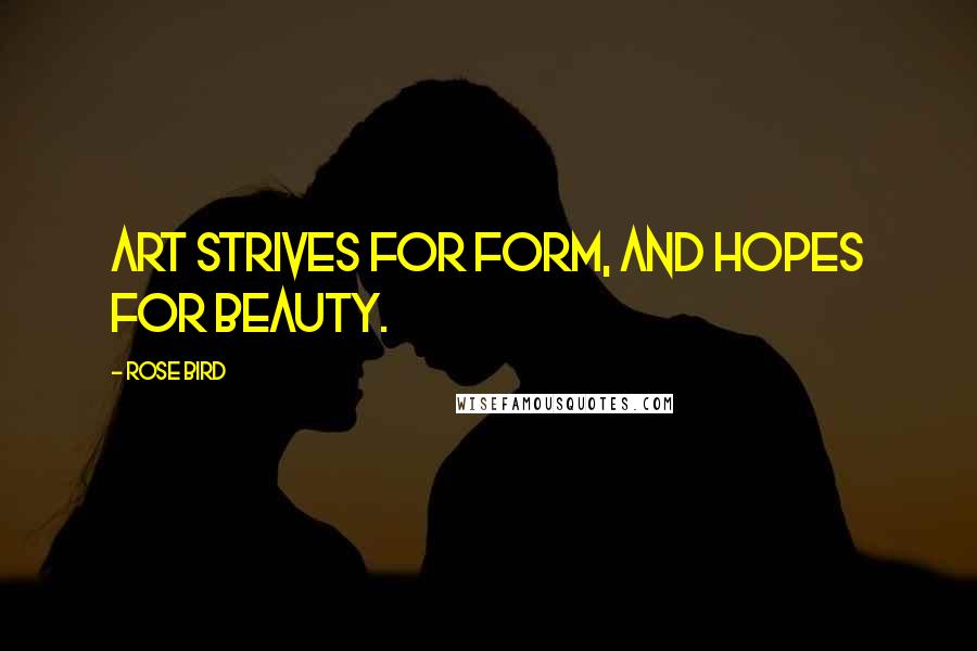 Rose Bird Quotes: Art strives for form, and hopes for beauty.
