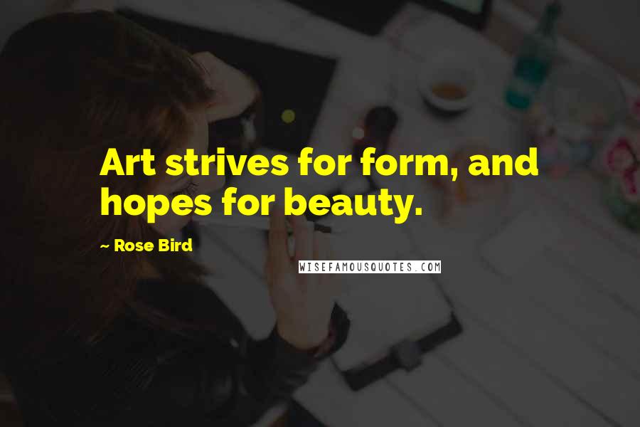 Rose Bird Quotes: Art strives for form, and hopes for beauty.