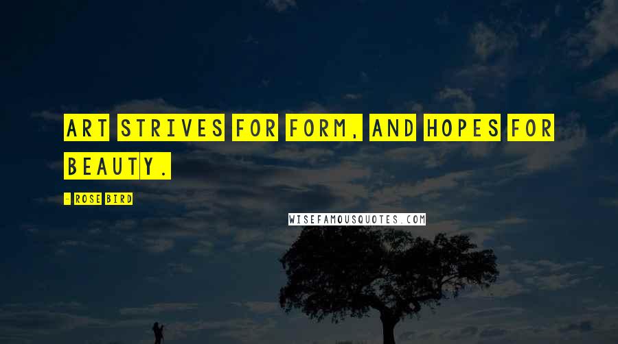 Rose Bird Quotes: Art strives for form, and hopes for beauty.