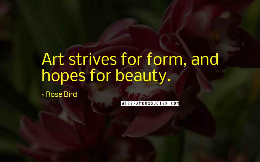 Rose Bird Quotes: Art strives for form, and hopes for beauty.