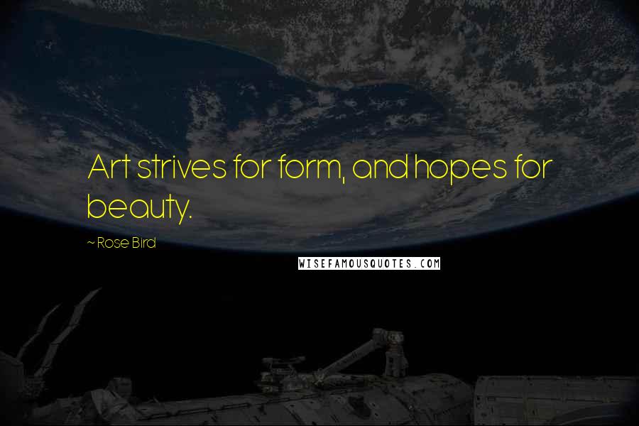 Rose Bird Quotes: Art strives for form, and hopes for beauty.