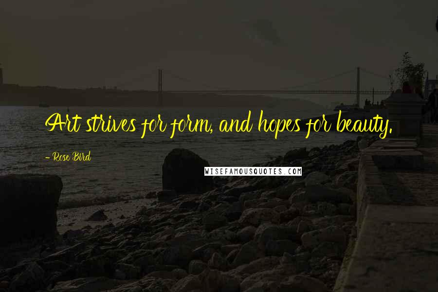 Rose Bird Quotes: Art strives for form, and hopes for beauty.