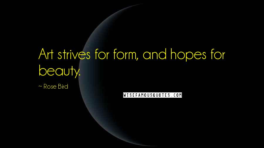 Rose Bird Quotes: Art strives for form, and hopes for beauty.