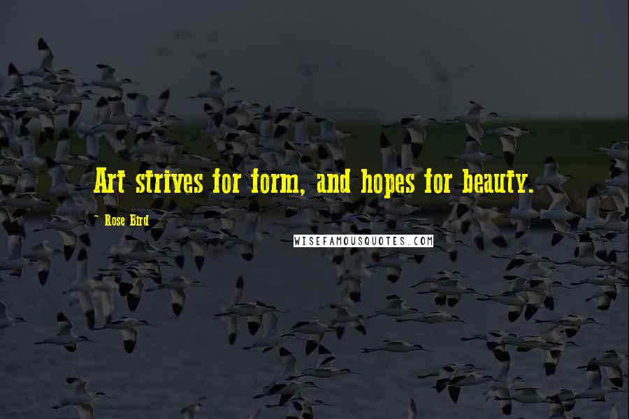Rose Bird Quotes: Art strives for form, and hopes for beauty.