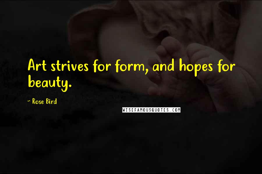 Rose Bird Quotes: Art strives for form, and hopes for beauty.