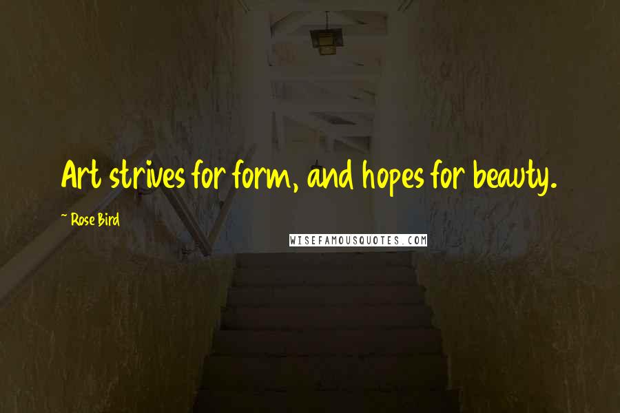 Rose Bird Quotes: Art strives for form, and hopes for beauty.