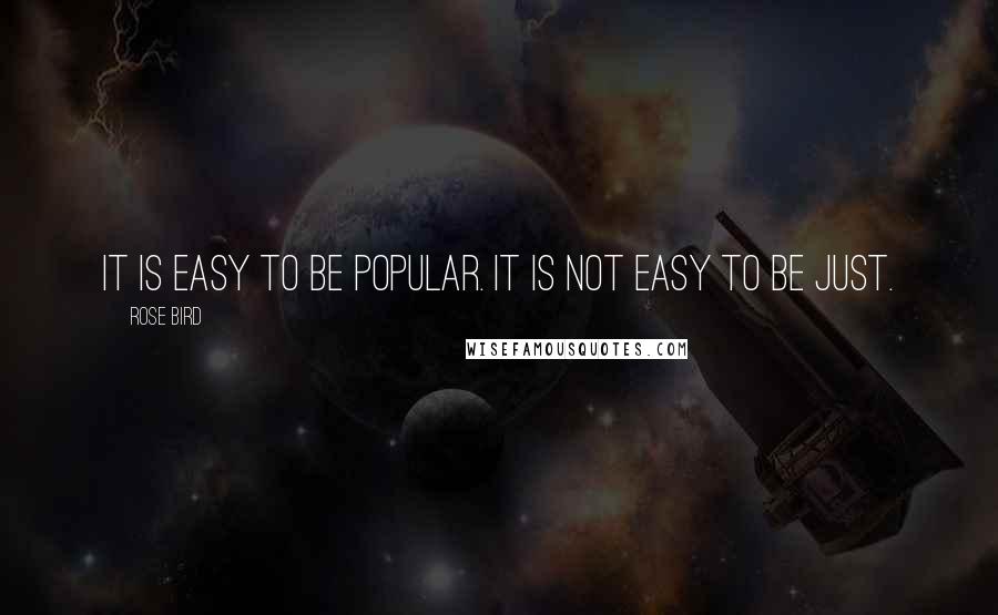 Rose Bird Quotes: It is easy to be popular. It is not easy to be just.