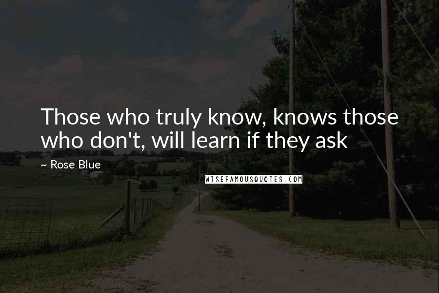 Rose Blue Quotes: Those who truly know, knows those who don't, will learn if they ask