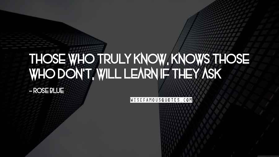 Rose Blue Quotes: Those who truly know, knows those who don't, will learn if they ask