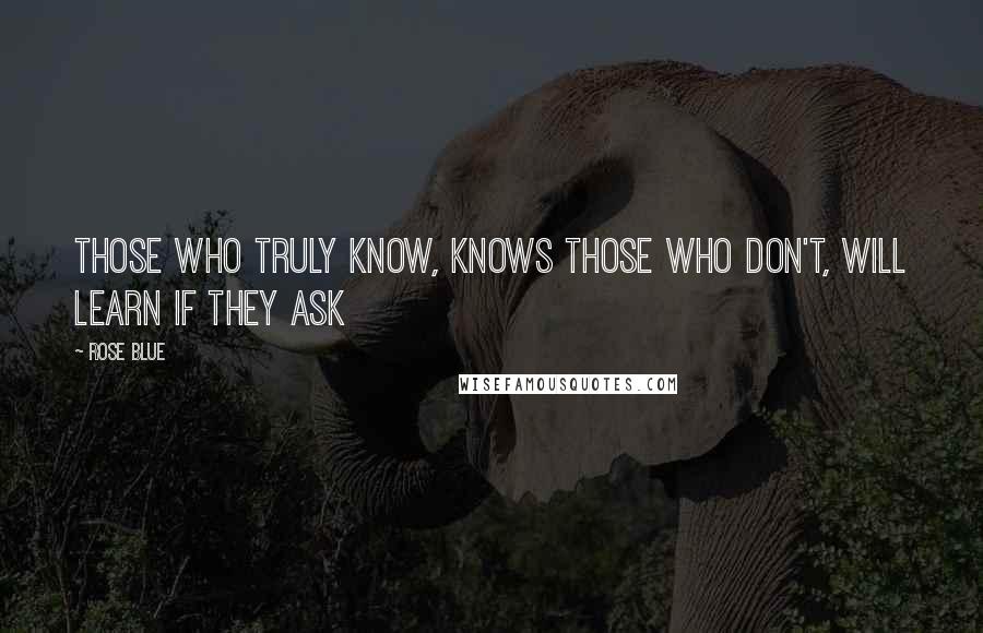 Rose Blue Quotes: Those who truly know, knows those who don't, will learn if they ask