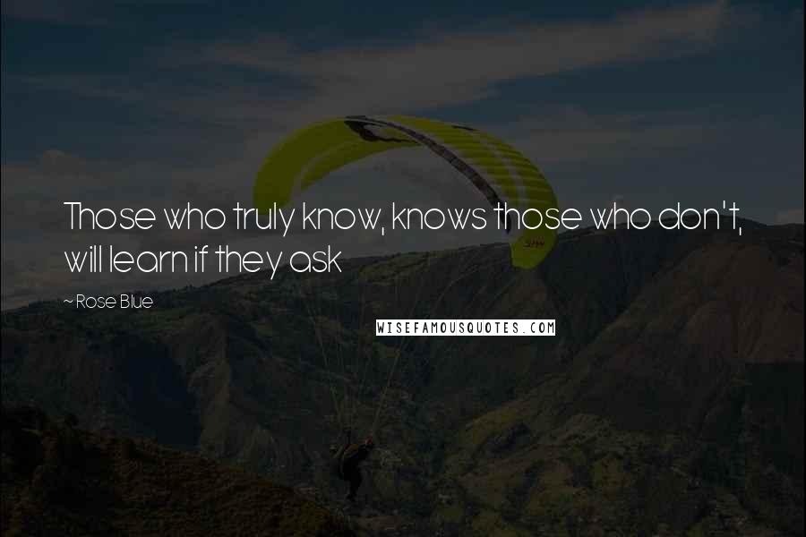 Rose Blue Quotes: Those who truly know, knows those who don't, will learn if they ask