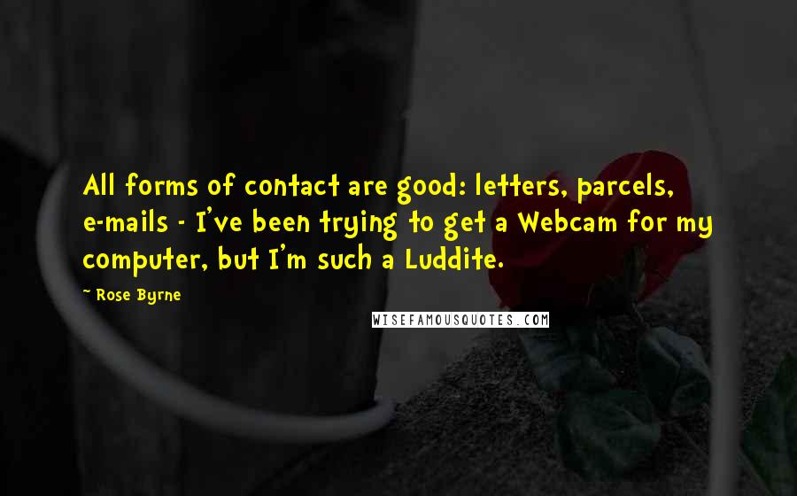 Rose Byrne Quotes: All forms of contact are good: letters, parcels, e-mails - I've been trying to get a Webcam for my computer, but I'm such a Luddite.