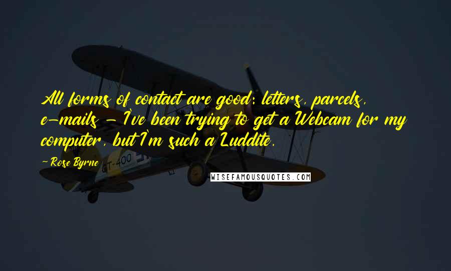 Rose Byrne Quotes: All forms of contact are good: letters, parcels, e-mails - I've been trying to get a Webcam for my computer, but I'm such a Luddite.