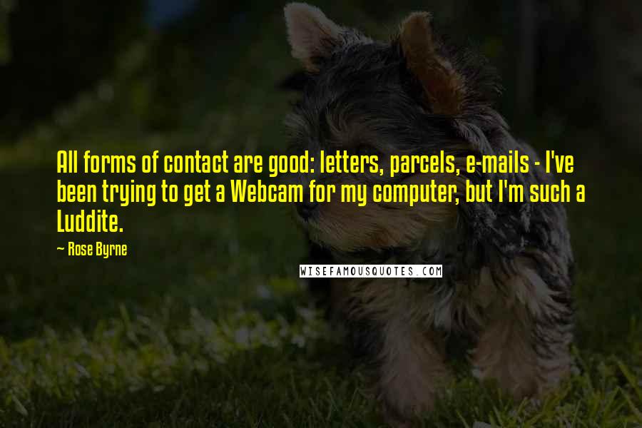 Rose Byrne Quotes: All forms of contact are good: letters, parcels, e-mails - I've been trying to get a Webcam for my computer, but I'm such a Luddite.