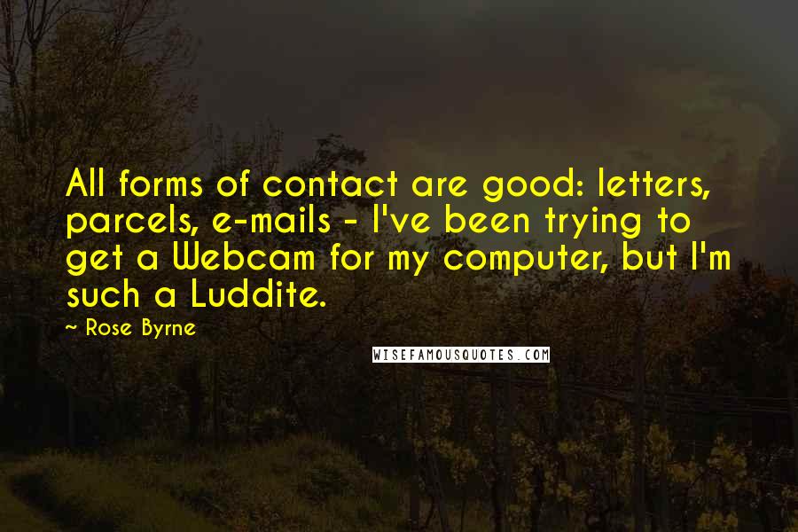 Rose Byrne Quotes: All forms of contact are good: letters, parcels, e-mails - I've been trying to get a Webcam for my computer, but I'm such a Luddite.