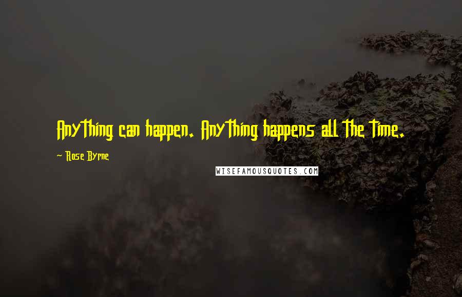 Rose Byrne Quotes: Anything can happen. Anything happens all the time.