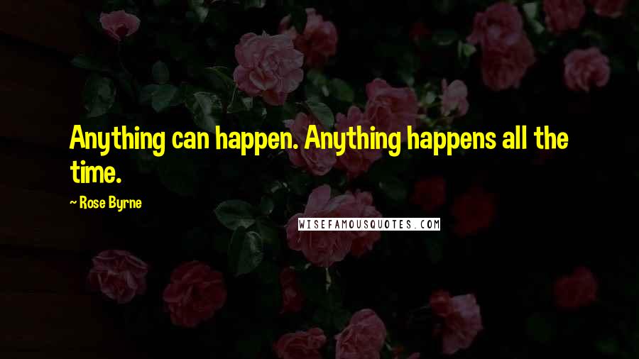 Rose Byrne Quotes: Anything can happen. Anything happens all the time.