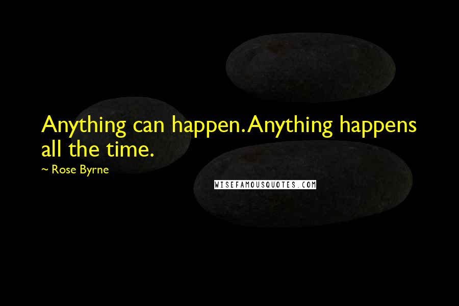 Rose Byrne Quotes: Anything can happen. Anything happens all the time.