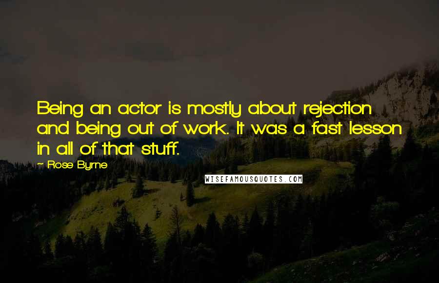Rose Byrne Quotes: Being an actor is mostly about rejection and being out of work. It was a fast lesson in all of that stuff.