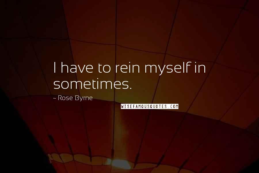 Rose Byrne Quotes: I have to rein myself in sometimes.