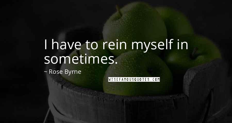 Rose Byrne Quotes: I have to rein myself in sometimes.