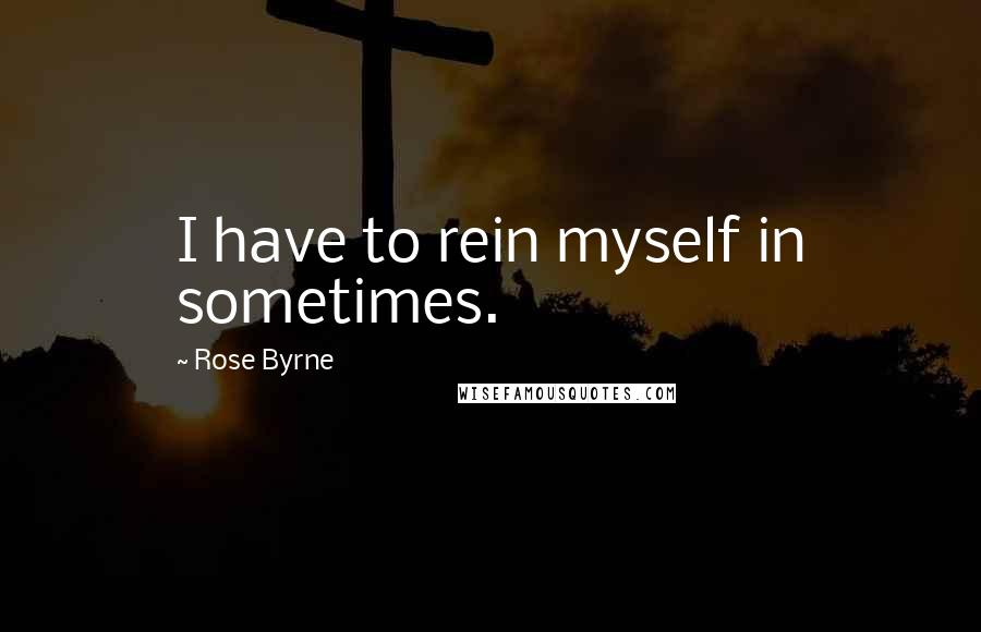 Rose Byrne Quotes: I have to rein myself in sometimes.