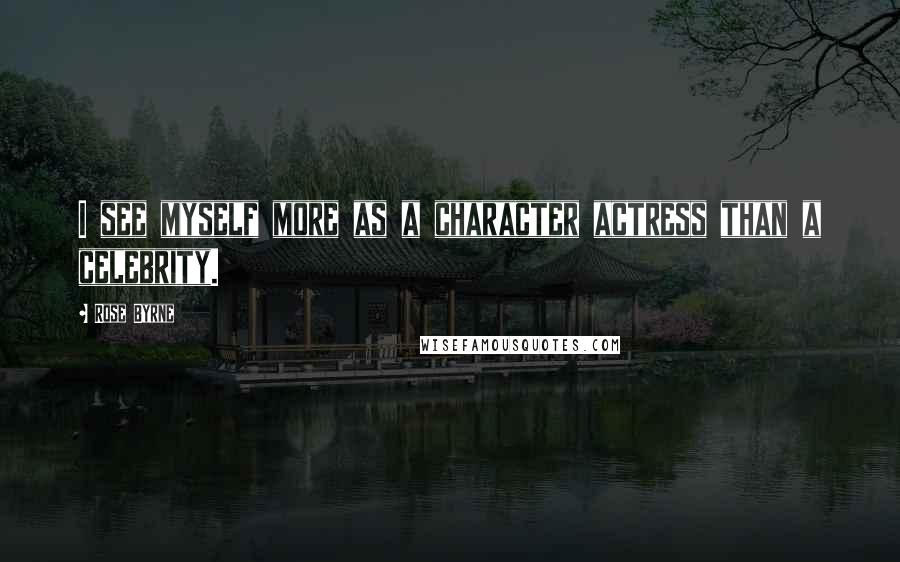 Rose Byrne Quotes: I see myself more as a character actress than a celebrity.