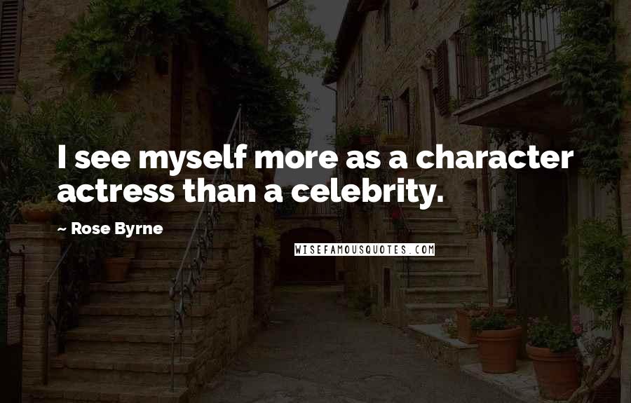 Rose Byrne Quotes: I see myself more as a character actress than a celebrity.