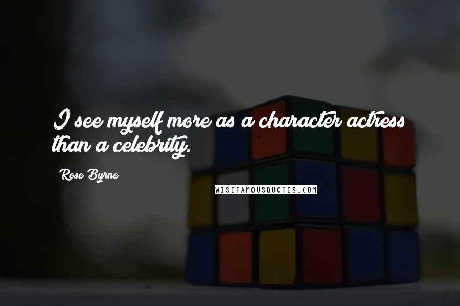 Rose Byrne Quotes: I see myself more as a character actress than a celebrity.