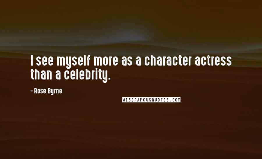 Rose Byrne Quotes: I see myself more as a character actress than a celebrity.