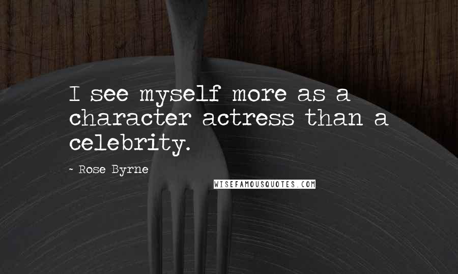 Rose Byrne Quotes: I see myself more as a character actress than a celebrity.