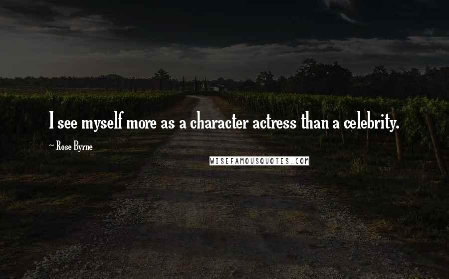 Rose Byrne Quotes: I see myself more as a character actress than a celebrity.