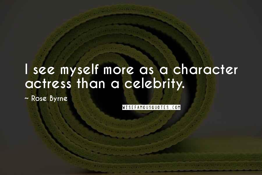 Rose Byrne Quotes: I see myself more as a character actress than a celebrity.