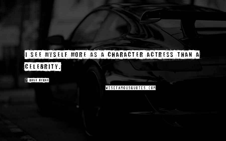 Rose Byrne Quotes: I see myself more as a character actress than a celebrity.