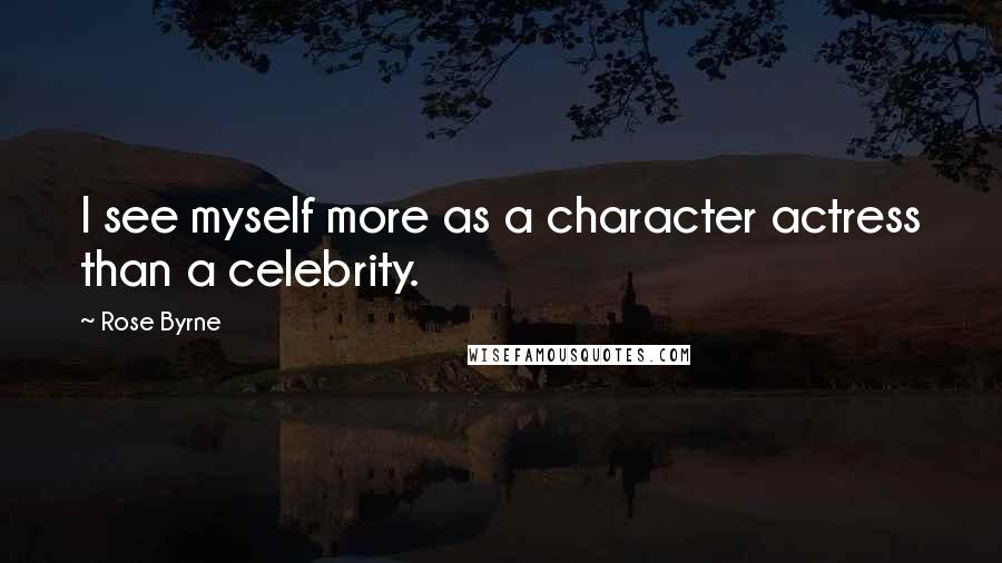 Rose Byrne Quotes: I see myself more as a character actress than a celebrity.