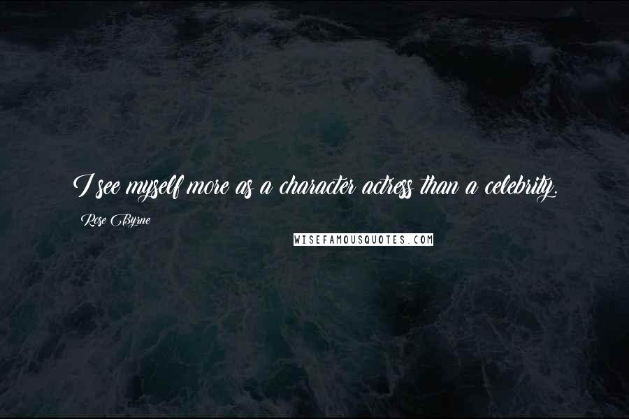 Rose Byrne Quotes: I see myself more as a character actress than a celebrity.