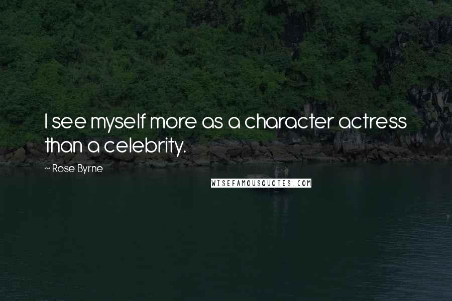 Rose Byrne Quotes: I see myself more as a character actress than a celebrity.