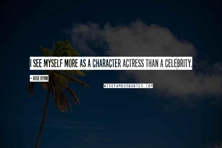 Rose Byrne Quotes: I see myself more as a character actress than a celebrity.