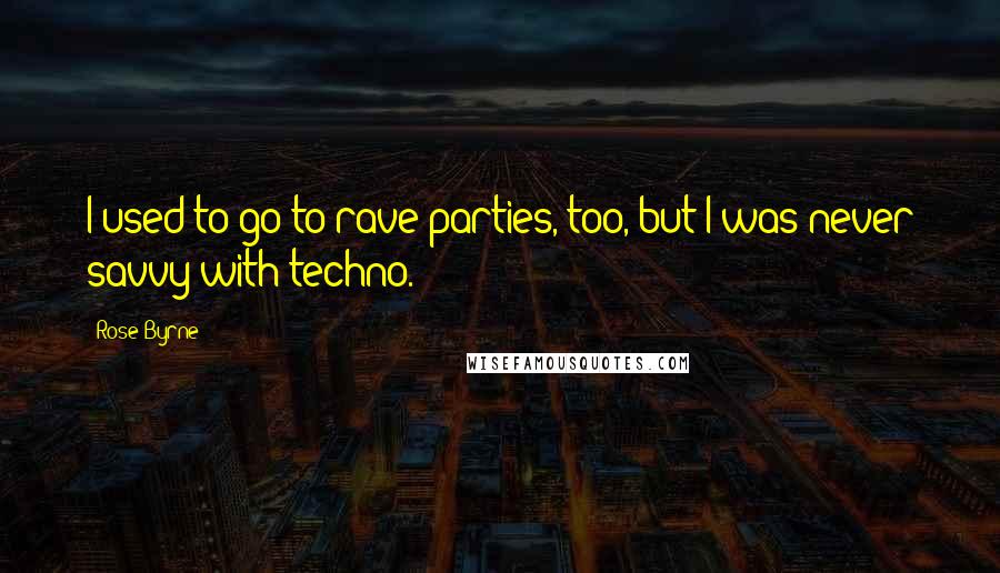 Rose Byrne Quotes: I used to go to rave parties, too, but I was never savvy with techno.