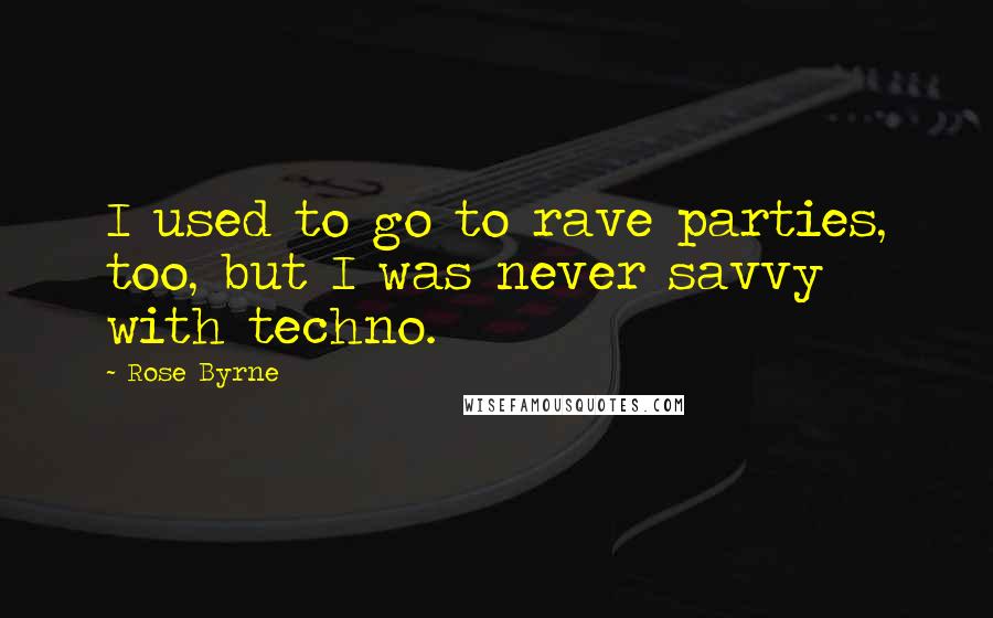 Rose Byrne Quotes: I used to go to rave parties, too, but I was never savvy with techno.