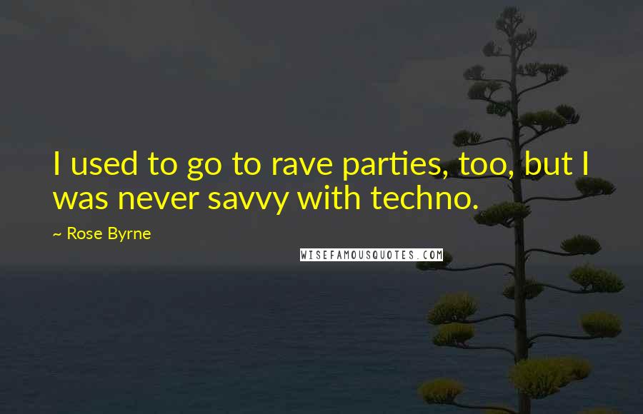 Rose Byrne Quotes: I used to go to rave parties, too, but I was never savvy with techno.