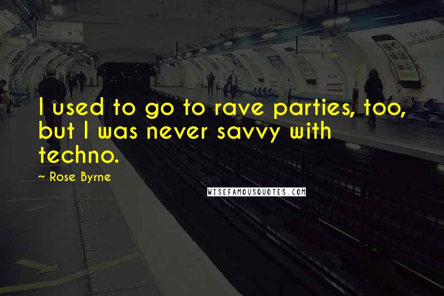 Rose Byrne Quotes: I used to go to rave parties, too, but I was never savvy with techno.