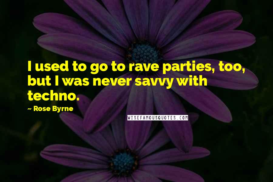 Rose Byrne Quotes: I used to go to rave parties, too, but I was never savvy with techno.