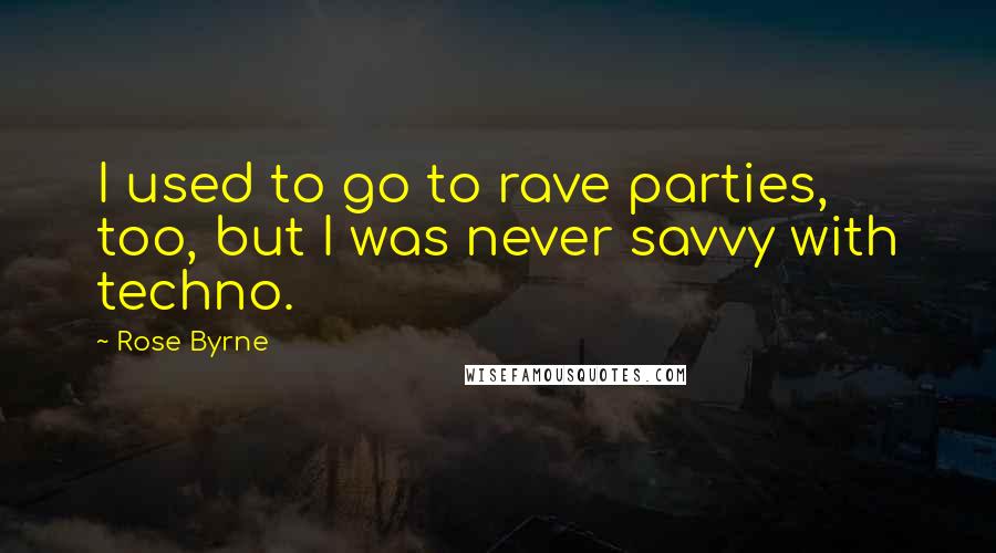 Rose Byrne Quotes: I used to go to rave parties, too, but I was never savvy with techno.